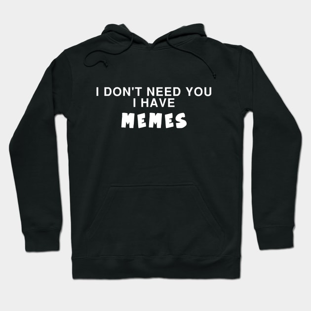 I DON't need you i have MEMES Hoodie by Ramy Art